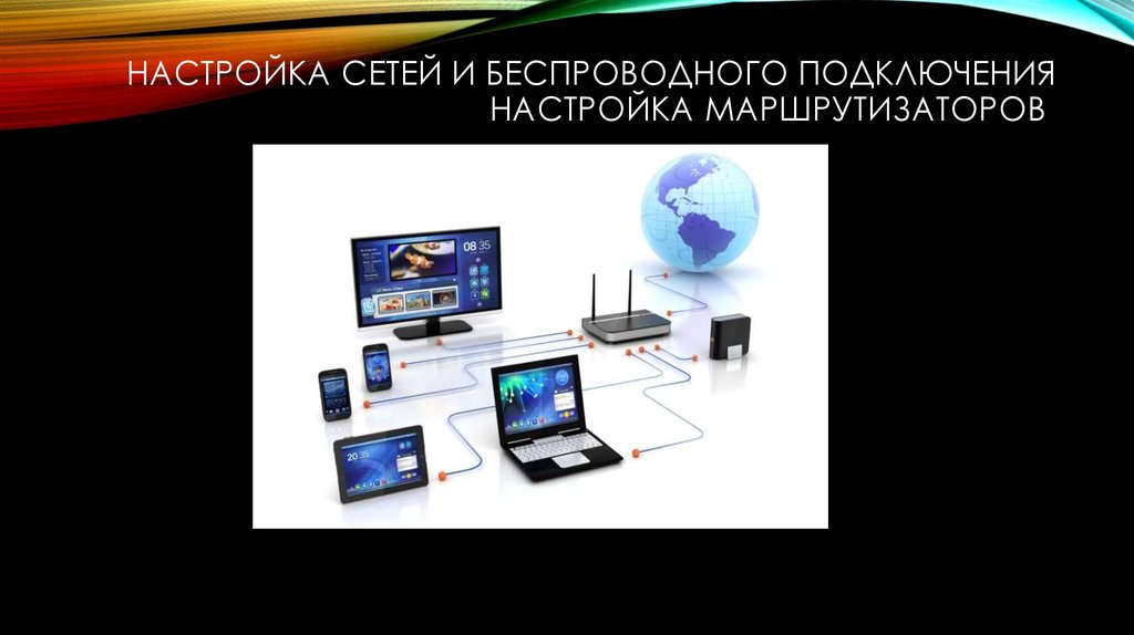 НАСТРОЙКА СЕТЕЙ И БЕСПРОВОДНОГО ПОДКЛЮЧЕНИЯ НАСТРОЙКА МАРШРУТИЗАТОРОВ 