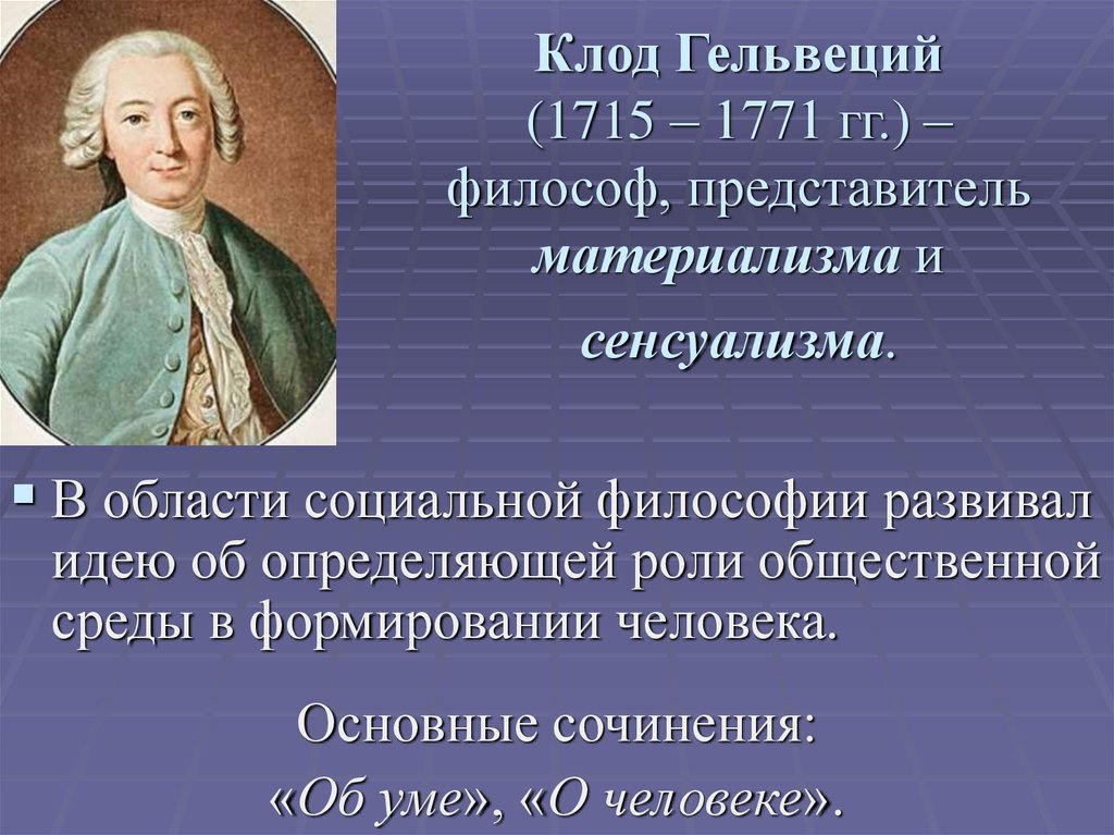 Клод Гельвеций (1715 – 1771 гг.) – философ, представитель материализма и сенсуализма.