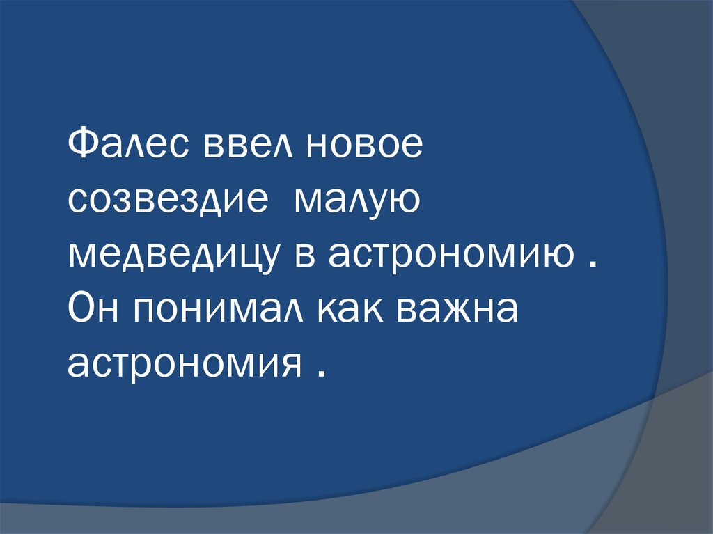 Фалес ввел новое созвездие малую медведицу в астрономию . Он понимал как важна астрономия .