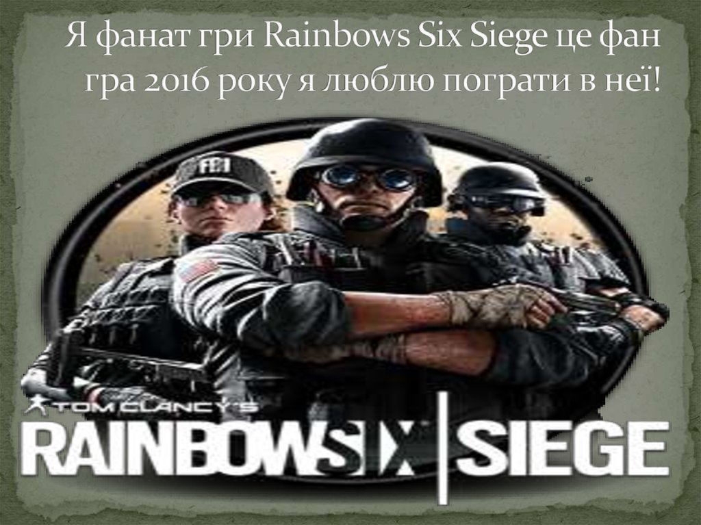 Я фанат гри Rainbows Six Siege це фан гра 2016 року я люблю пограти в неї!