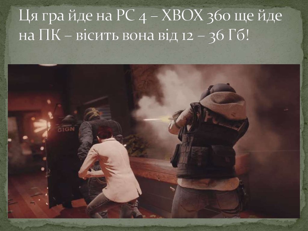 Ця гра йде на PC 4 – XBOX 360 ще йде на ПК – вісить вона від 12 – 36 Гб!