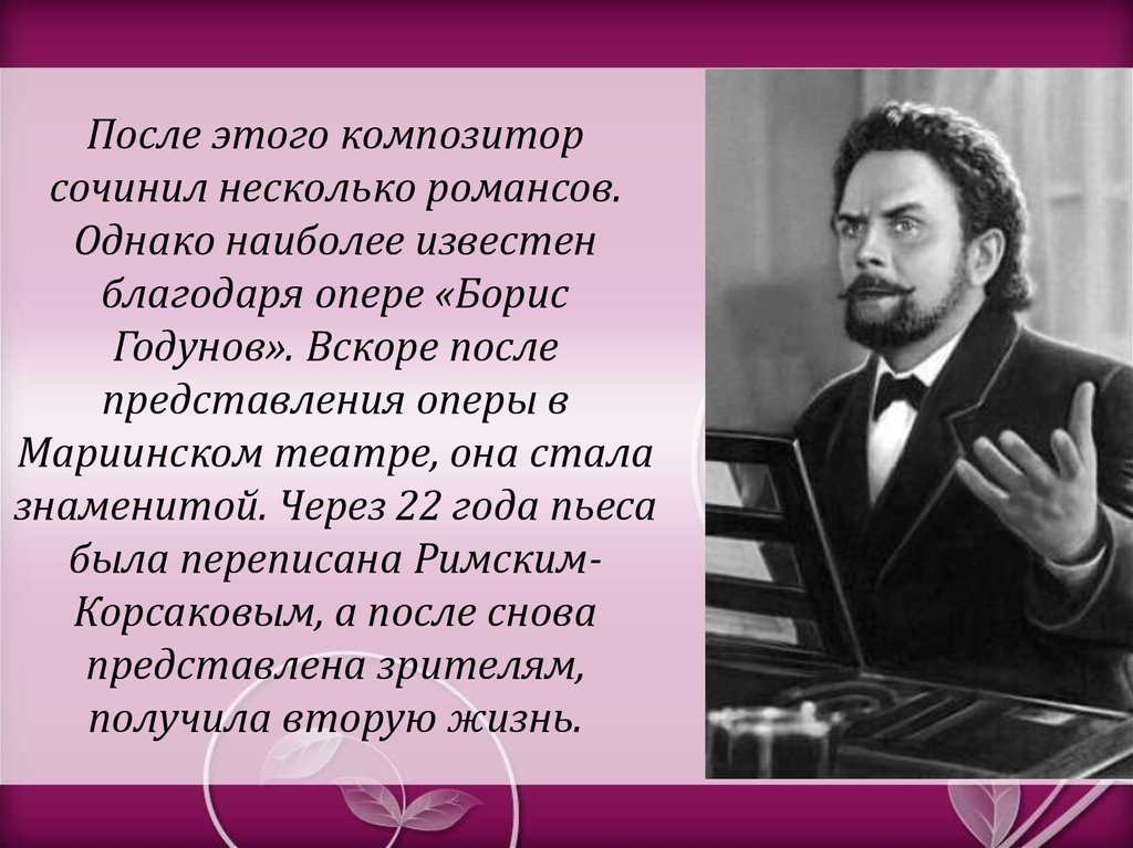 После этого композитор сочинил несколько романсов. Однако наиболее известен благодаря опере «Борис Годунов». Вскоре после представления 