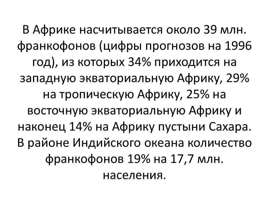 В Африке насчитывается около 39 млн. франкофонов (цифры прогнозов на 1996 год), из которых 34% приходится на западную экваториальную Африку, 29% н