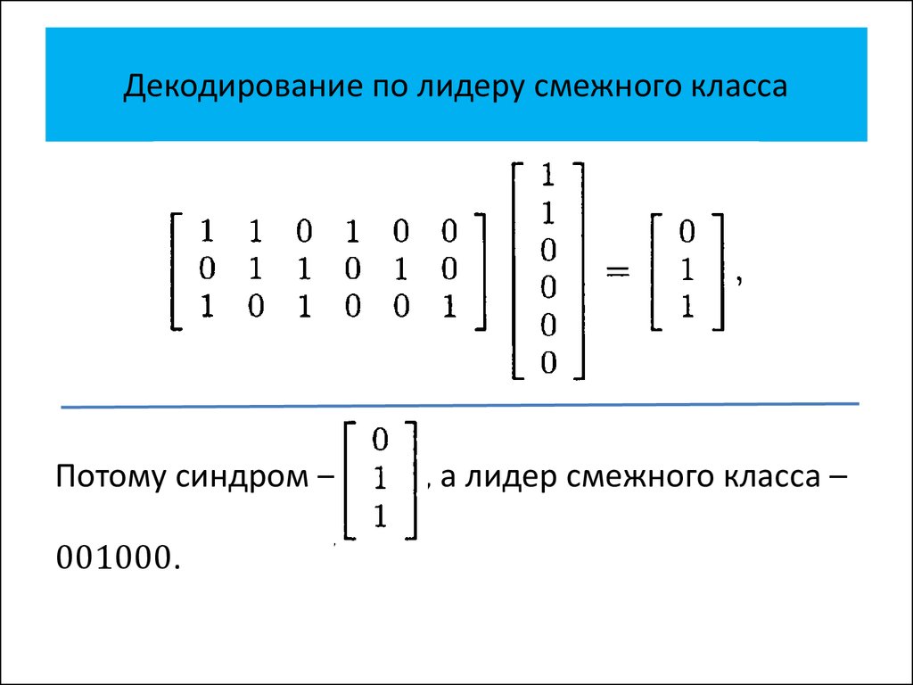 Декодирование. Декодирование по лидеру смежного класса. Декодирование по синдрому. Таблица лидеров смежных классов. Алгоритм декодирования по синдрому.