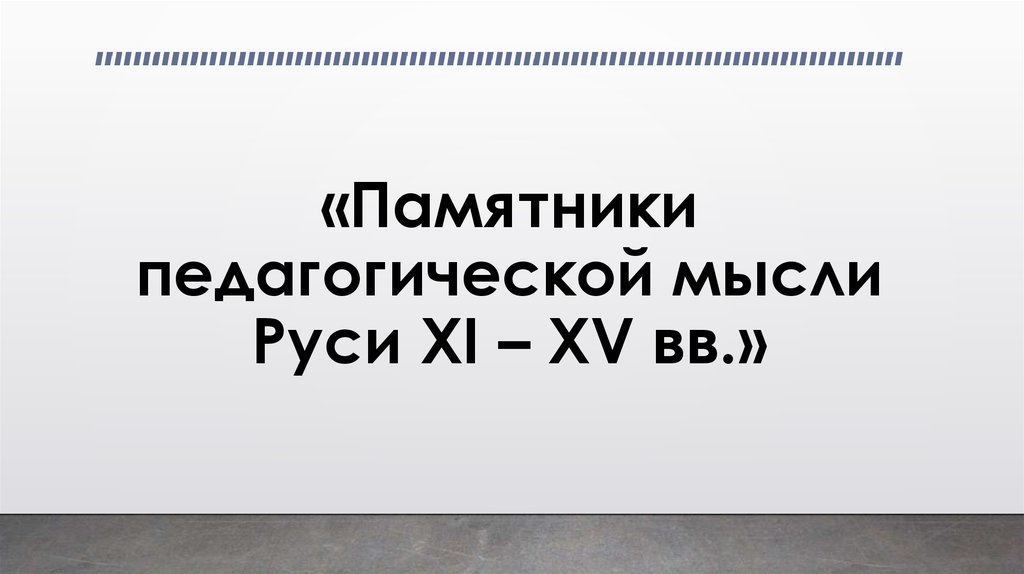 «Памятники педагогической мысли Руси XI – XV вв.»