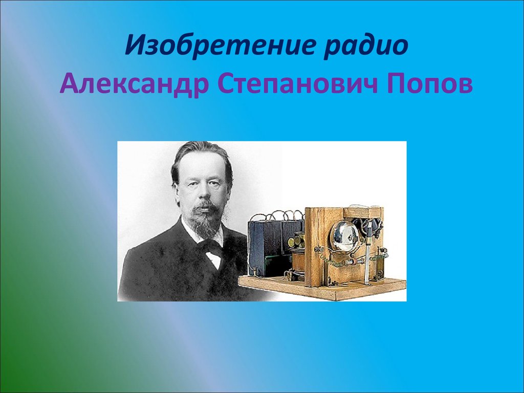 В каком году изобрели радио. Александр Степанович Попов изобретения. Попов Александр Степанович изобретения открытия. Александр Попов изобретатель радио презентация. Попов Александр Степанович изобретение радио.