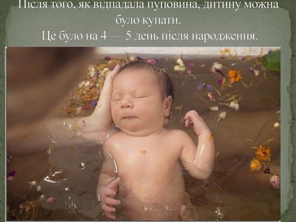 Після того, як відпадала пуповина, дитину можна було купати. Це було на 4 — 5 день після народження.