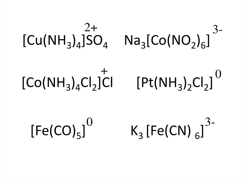[Cu(NH3)4]SO4 Na3[Co(NO2)6] [Co(NH3)4Cl2]Cl [Pt(NH3)2Cl2] [Fe(CO)5] K3 [Fe(CN) 6]