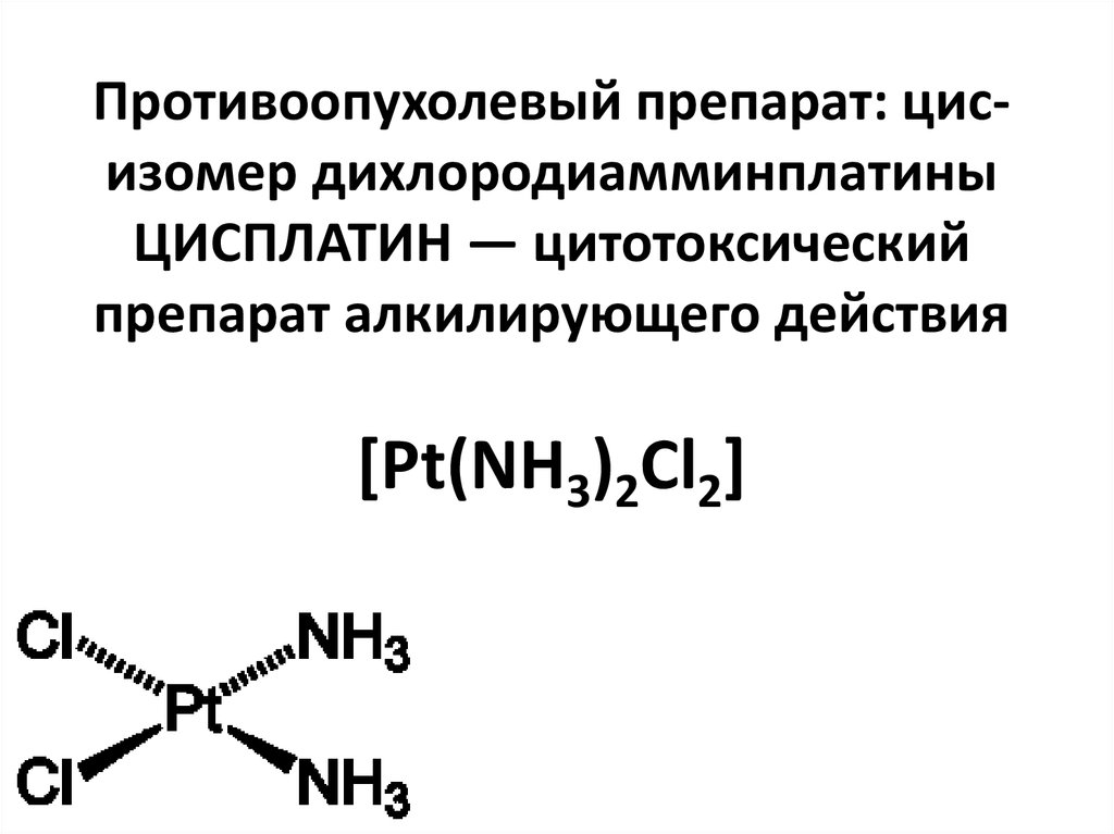Противоопухолевый препарат: цис-изомер дихлородиамминплатины ЦИСПЛАТИН — цитотоксический препарат алкилирующего действия [Pt(NH3)2Cl2]