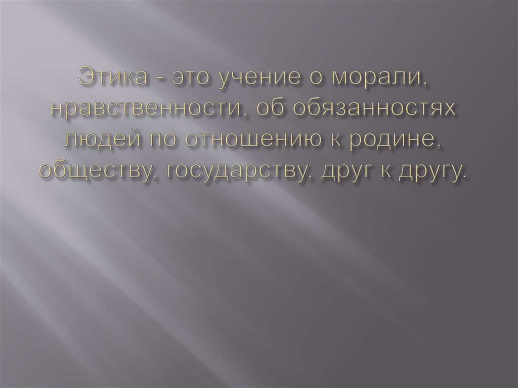 Этика - это учение о морали, нравственности, об обязанностях людей по отношению к родине, обществу, государству, друг к другу.
