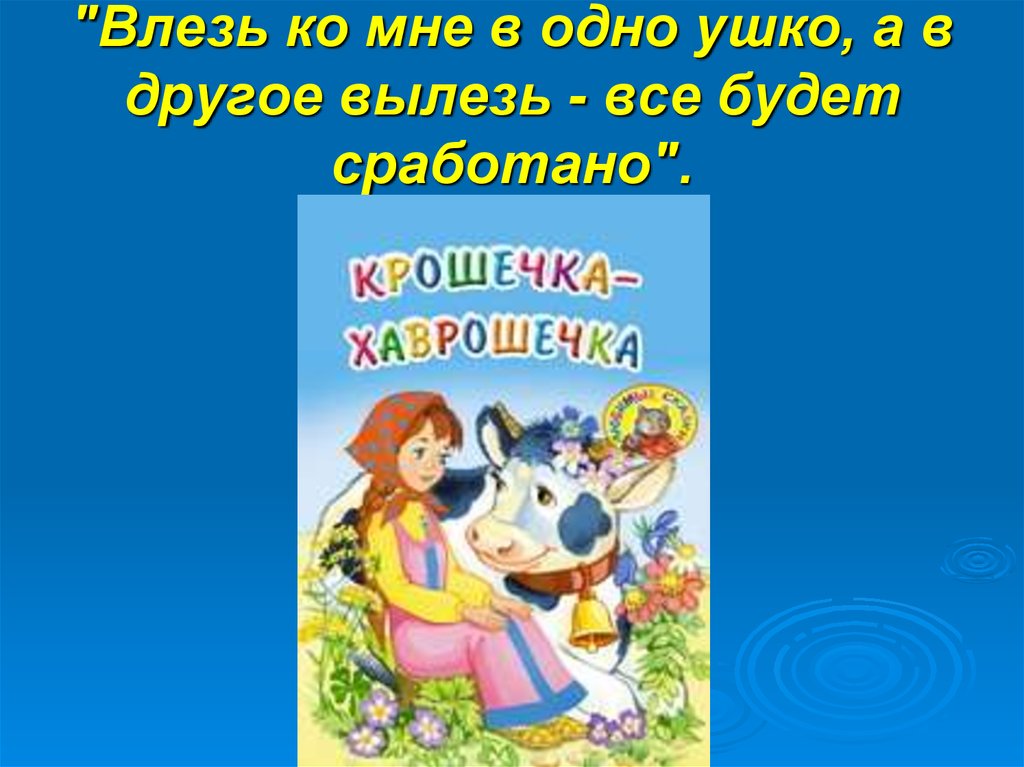 "Влезь ко мне в одно ушко, а в другое вылезь - все будет сработано".