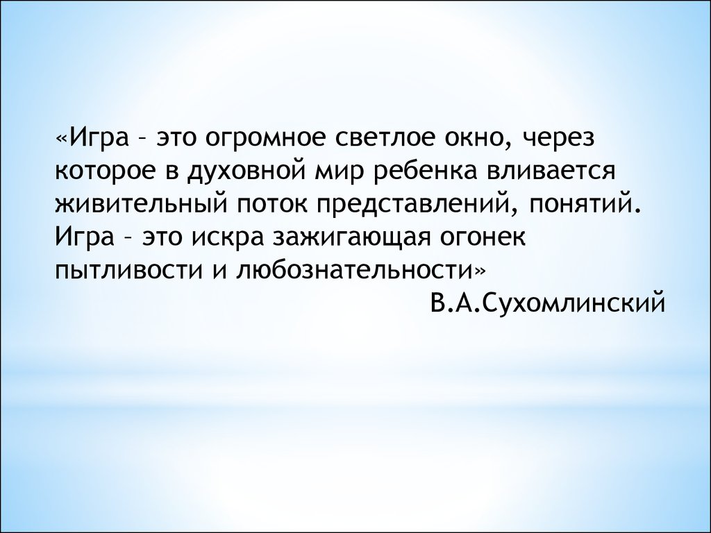 Игра это светлое окно. Игра это огромное светлое окно через которое в духовный мир ребенка. Сухомлинский игра это огромное светлое окно. Игра -это огромное светлое окно. Игра это огромное светлое окошко.