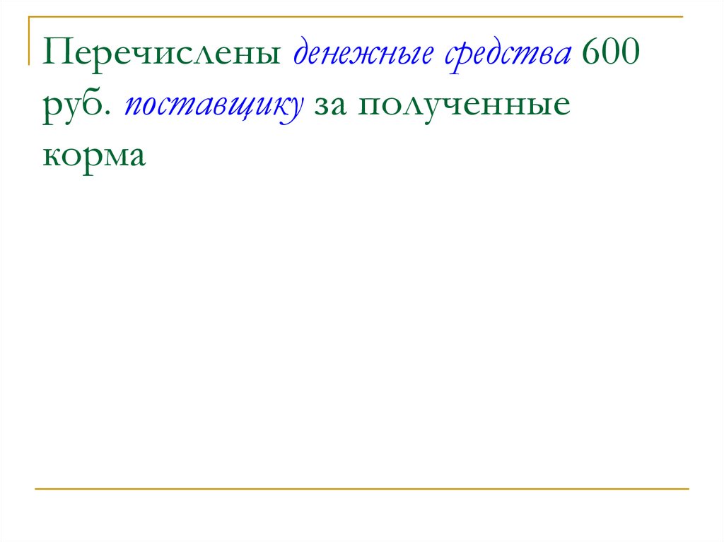 Перечислены денежные средства 600 руб. поставщику за полученные корма