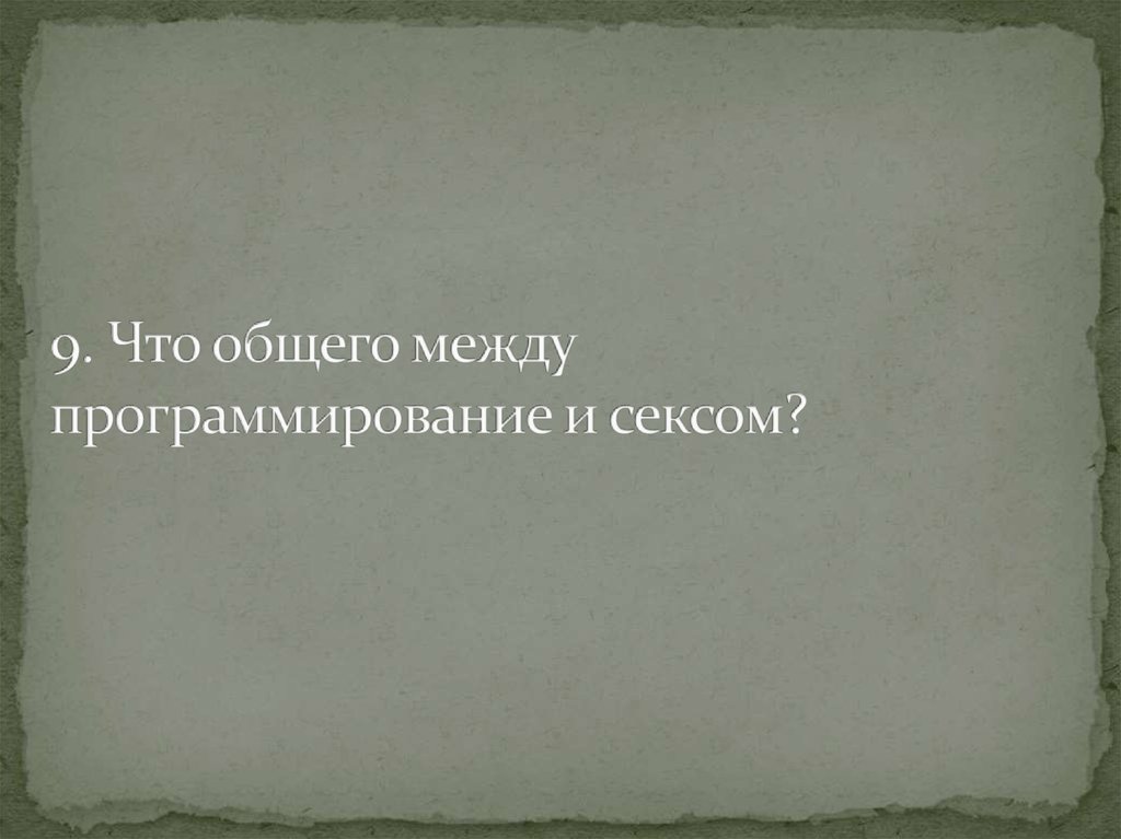 9. Что общего между программирование и сексом?
