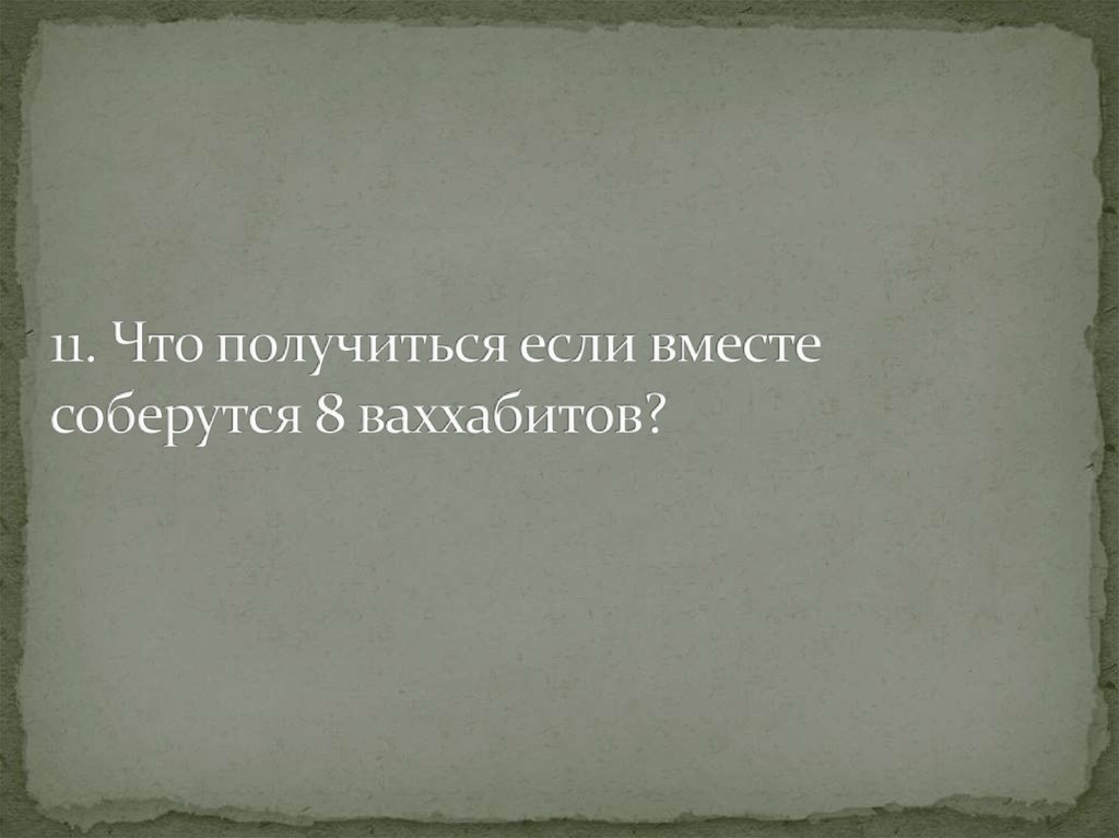 11. Что получиться если вместе соберутся 8 ваххабитов?