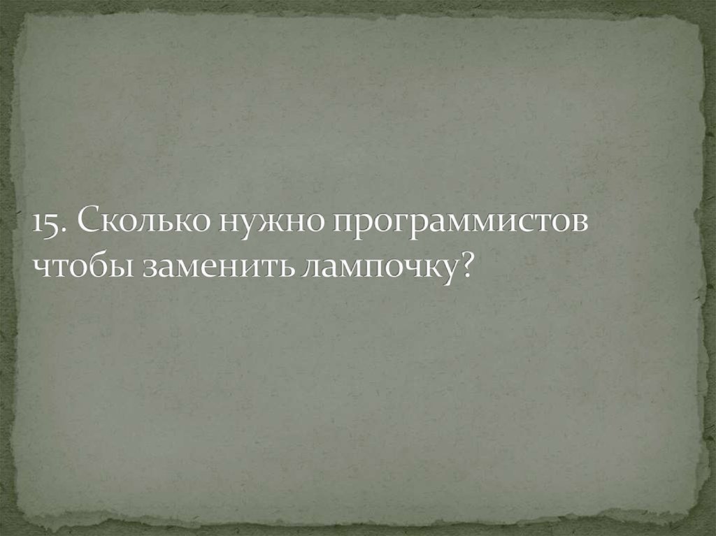 15. Сколько нужно программистов чтобы заменить лампочку?