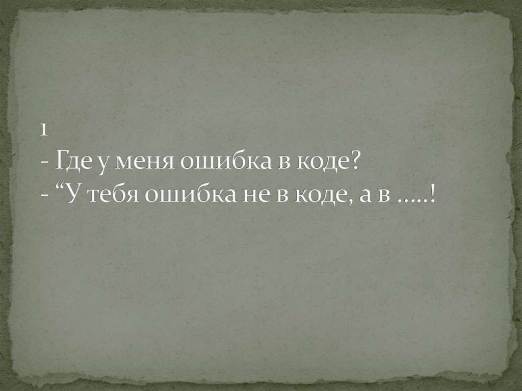 1 - Где у меня ошибка в коде? - “У тебя ошибка не в коде, а в …..!