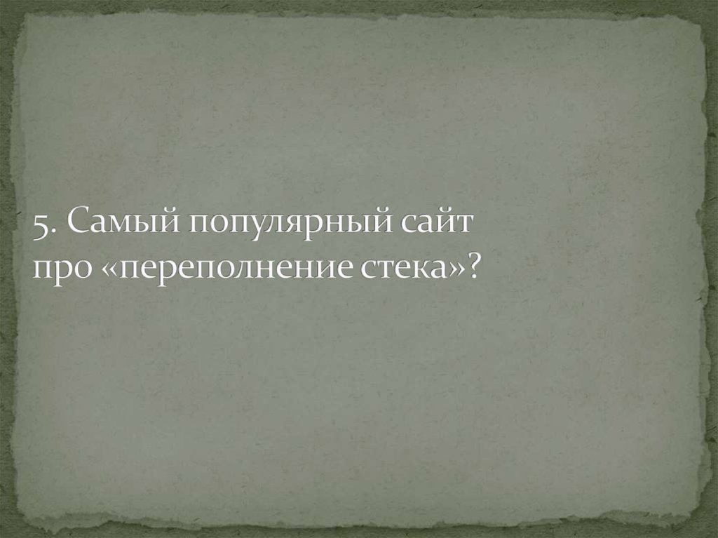 5. Самый популярный сайт про «переполнение стека»?