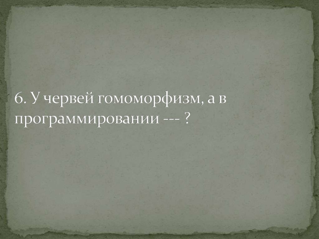 6. У червей гомоморфизм, а в программировании --- ?