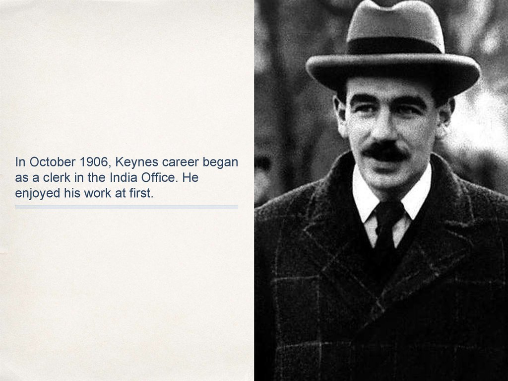 In October 1906, Keynes career began as a clerk in the India Office. He enjoyed his work at first.