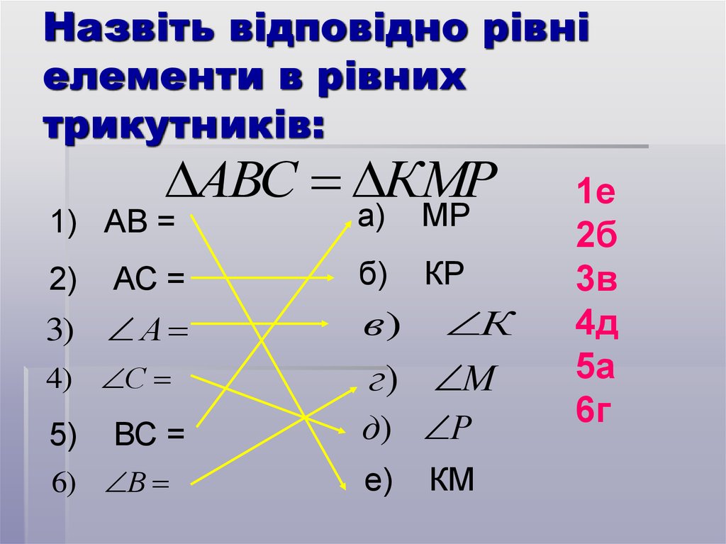 Назвіть відповідно рівні елементи в рівних трикутників:
