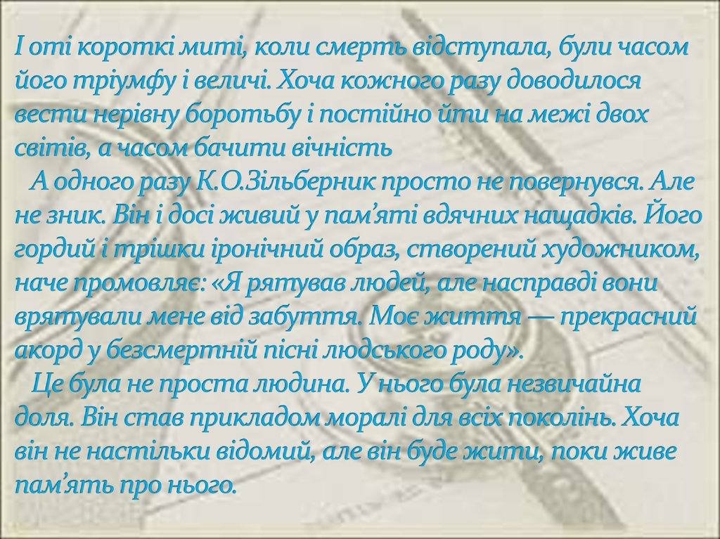 І оті короткі миті, коли смерть відступала, були часом його тріумфу і величі. Хоча кожного разу доводилося вести нерівну боротьбу і постійн