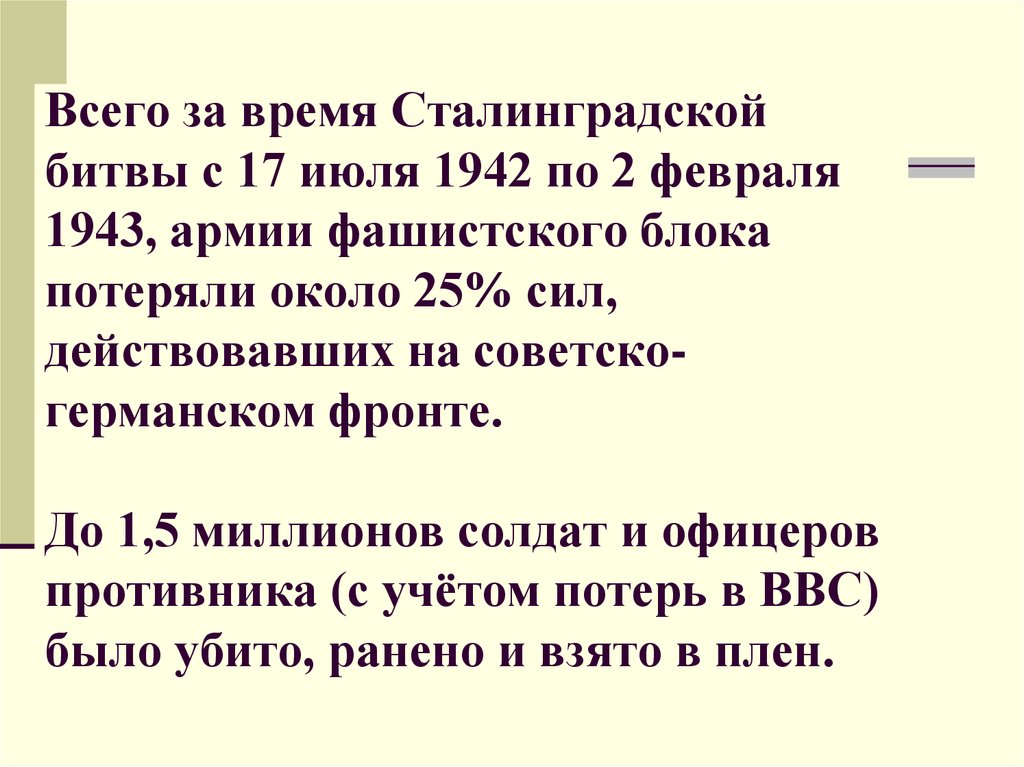 Всего за время Сталинградской битвы с 17 июля 1942 по 2 февраля 1943, армии фашистского блока потеряли около 25% сил, действовавших на советско-гер