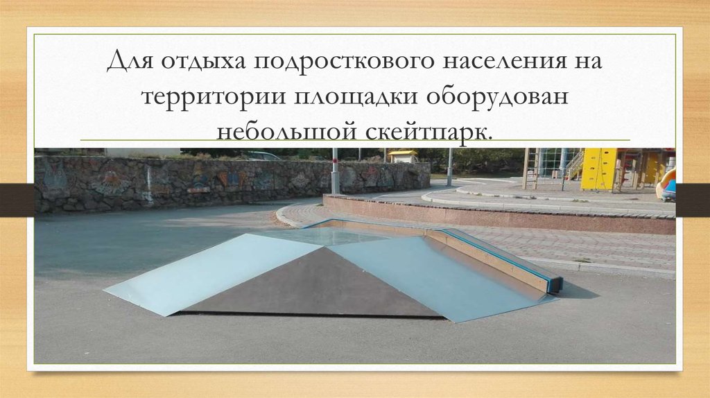 Для отдыха подросткового населения на территории площадки оборудован небольшой скейтпарк.