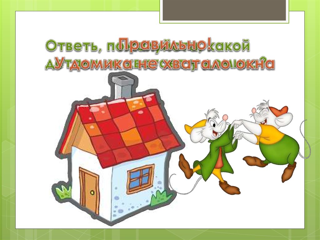 Ответь, пожалуйста, какой детали не хватает у домика?