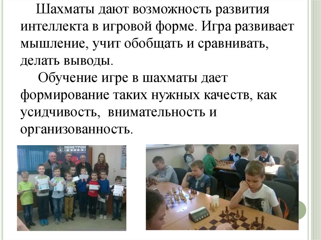 Шахматы дают возможность развития интеллекта в игровой форме. Игра развивает мышление, учит обобщать и сравнивать, делать выводы. Обучение