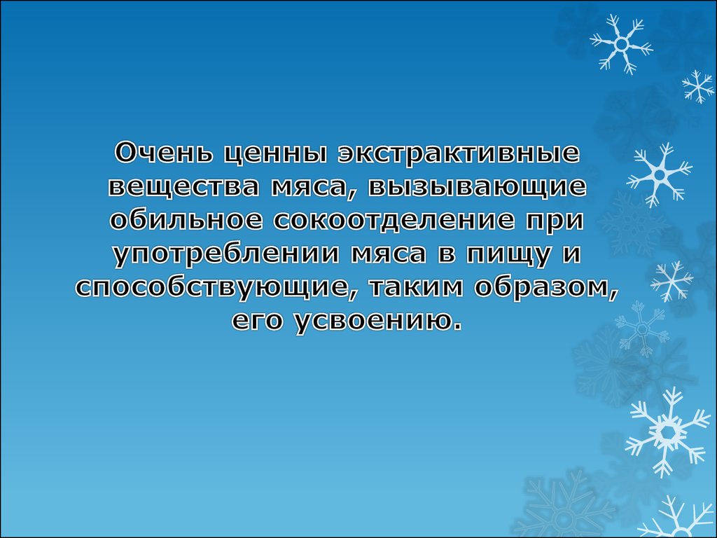 Очень ценны экстрактивные вещества мяса, вызывающие обильное сокоотделение при употреблении мяса в пищу и способствующие, таким образом, 