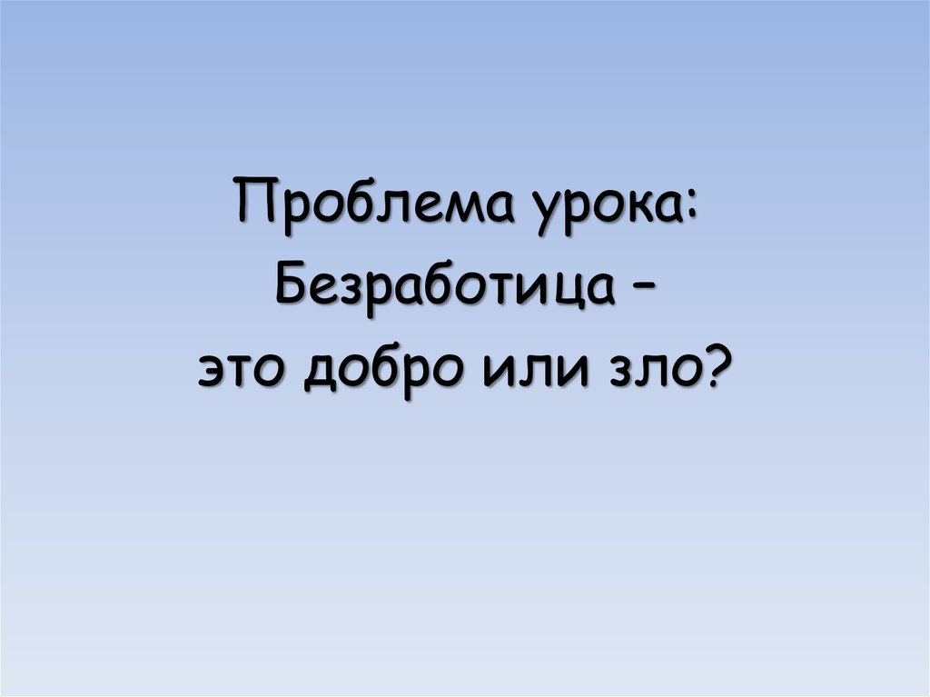 Проблема урока. Безработица это добро или зло. Безработица это добро или зло кратко. Безработица это добро или зло таблица.