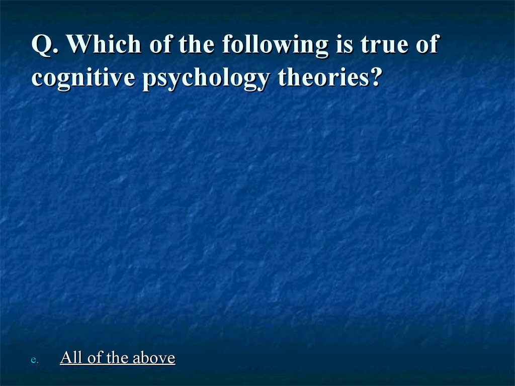 Q. Which of the following is true of cognitive psychology theories?