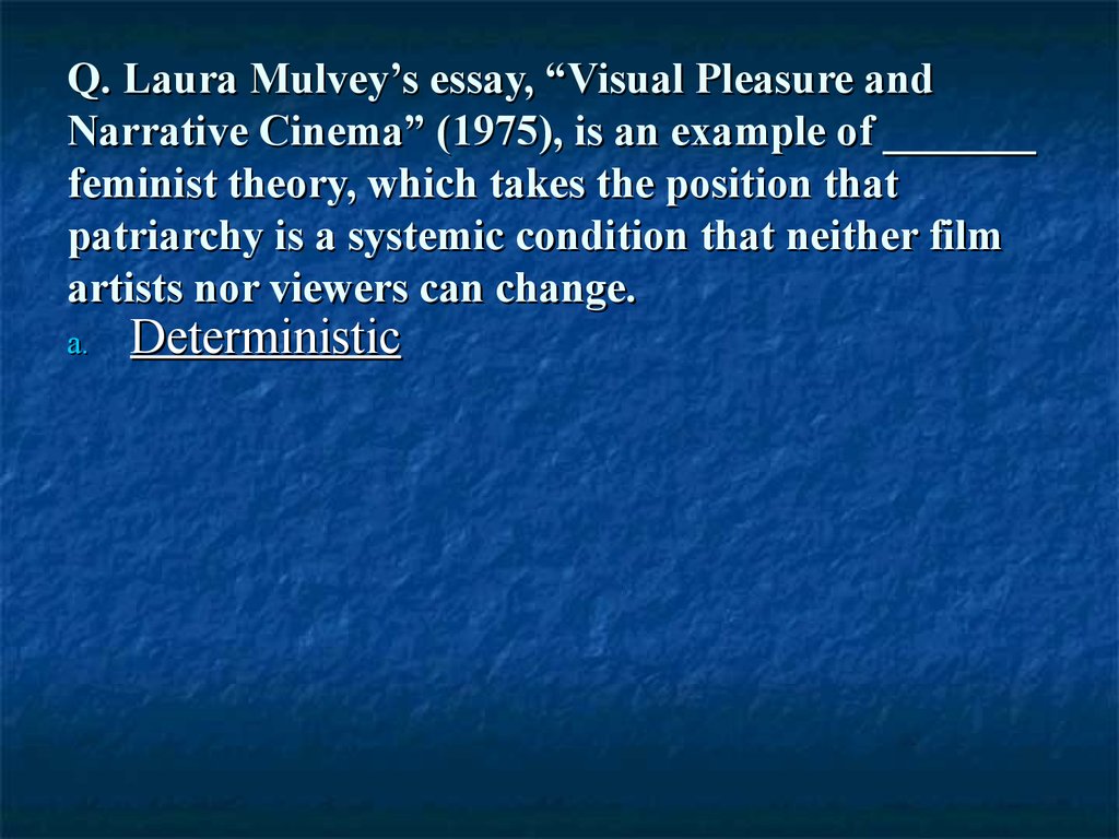 Q. Laura Mulvey’s essay, “Visual Pleasure and Narrative Cinema” (1975), is an example of _______ feminist theory, which takes the position that patriarchy is a systemic condition that neither film artists nor viewers can change.