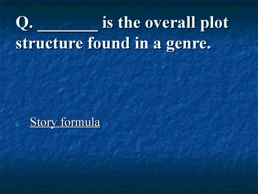 Q. _______ is the overall plot structure found in a genre.
