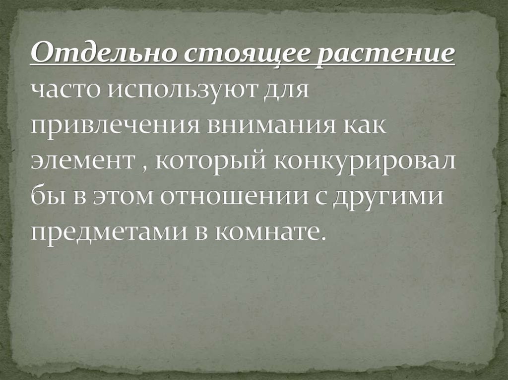 Отдельно стоящее растение часто используют для привлечения внимания как элемент , который конкурировал бы в этом отношении с