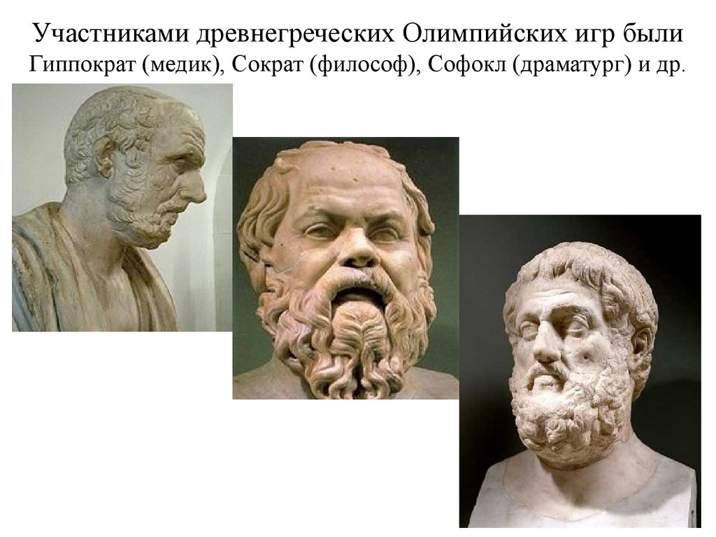 Участниками древнегреческих Олимпийских игр были Гиппократ (медик), Сократ (философ), Софокл (драматург) и др.