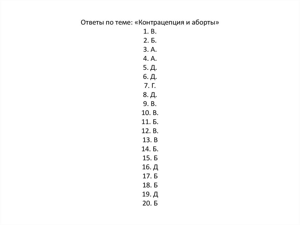 Ответы по теме: «Контрацепция и аборты» 1. В. 2. Б. 3. А. 4. А. 5. Д. 6. Д. 7. Г. 8. Д. 9. В. 10. В. 11. Б. 12. В. 13. В 14. Б.