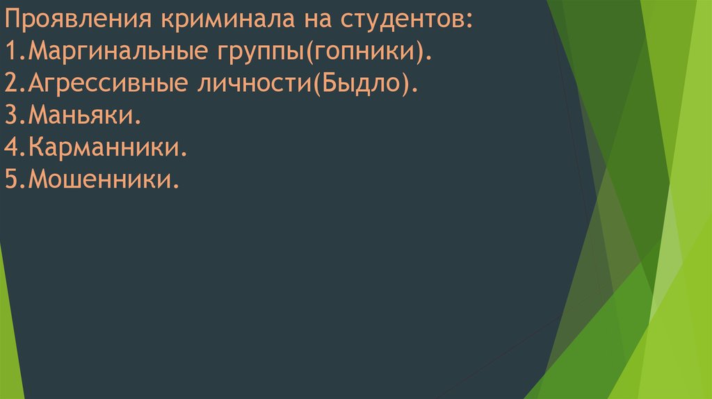 Проявления криминала на студентов: 1.Маргинальные группы(гопники). 2.Агрессивные личности(Быдло). 3.Маньяки. 4.Карманники.