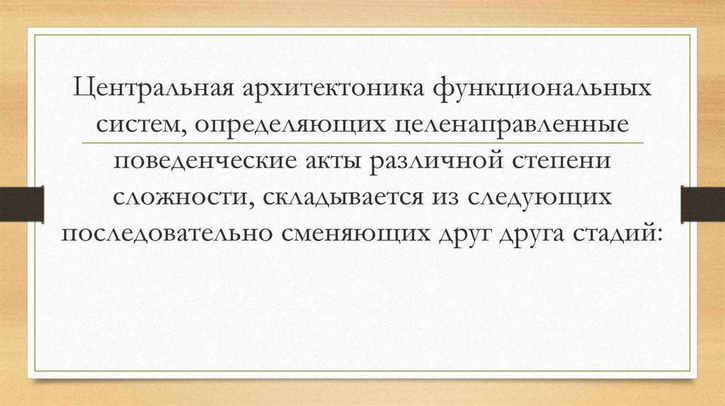 Центральная архитектоника функциональных систем, определяющих целенаправленные поведенческие акты различной степени сложности,