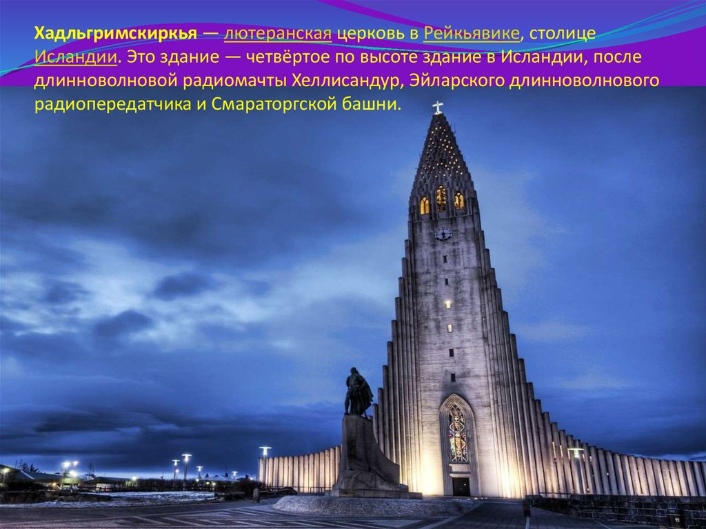 Хадльгримскиркья — лютеранская церковь в Рейкьявике, столице Исландии. Это здание — четвёртое по высоте здание в Исландии, после длиннов