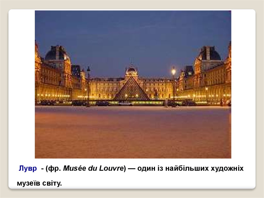 Лувр - (фр. Musée du Louvre) — один із найбільших художніх музеїв світу.