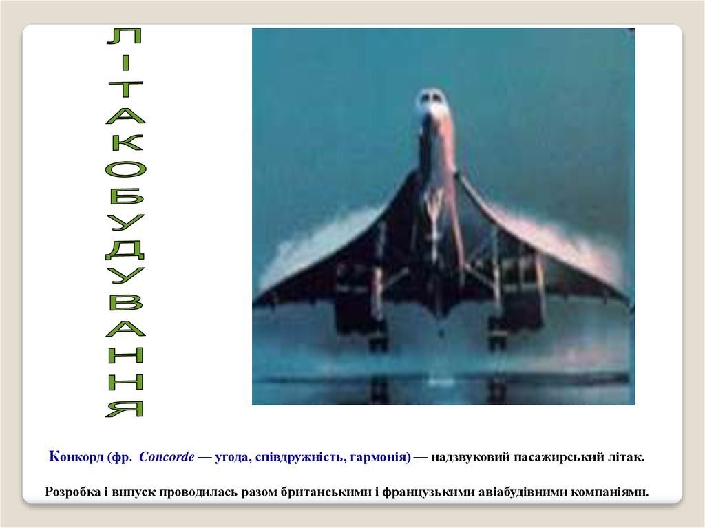 Конкорд (фр. Concorde — угода, співдружність, гармонія) — надзвуковий пасажирський літак. Розробка і випуск проводилась разом британськими і 