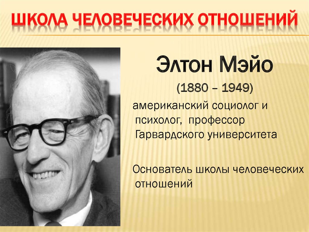 Человеческих отношений э мэйо. Элтон Мэйо школа. (Основатель э.Мэйо)(1880-1949. Э. Мэйо – основатель школы человеческих отношений..