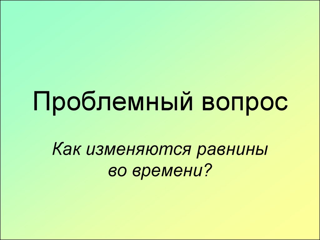 Как изменяются равнины. Проблемный вопрос про город 4.