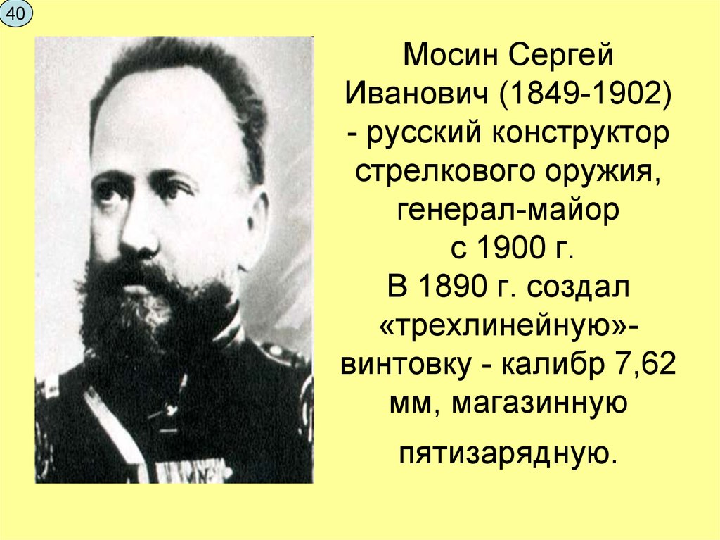 Мосин Сергей Иванович (1849-1902) - русский конструктор стрелкового оружия, генерал-майор с 1900 г. В 1890 г. создал «трехлинейную»- винтовку - калибр 