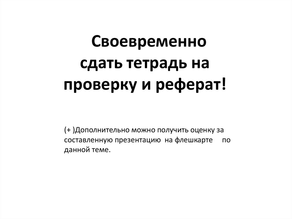 Своевременно сдать тетрадь на проверку и реферат!