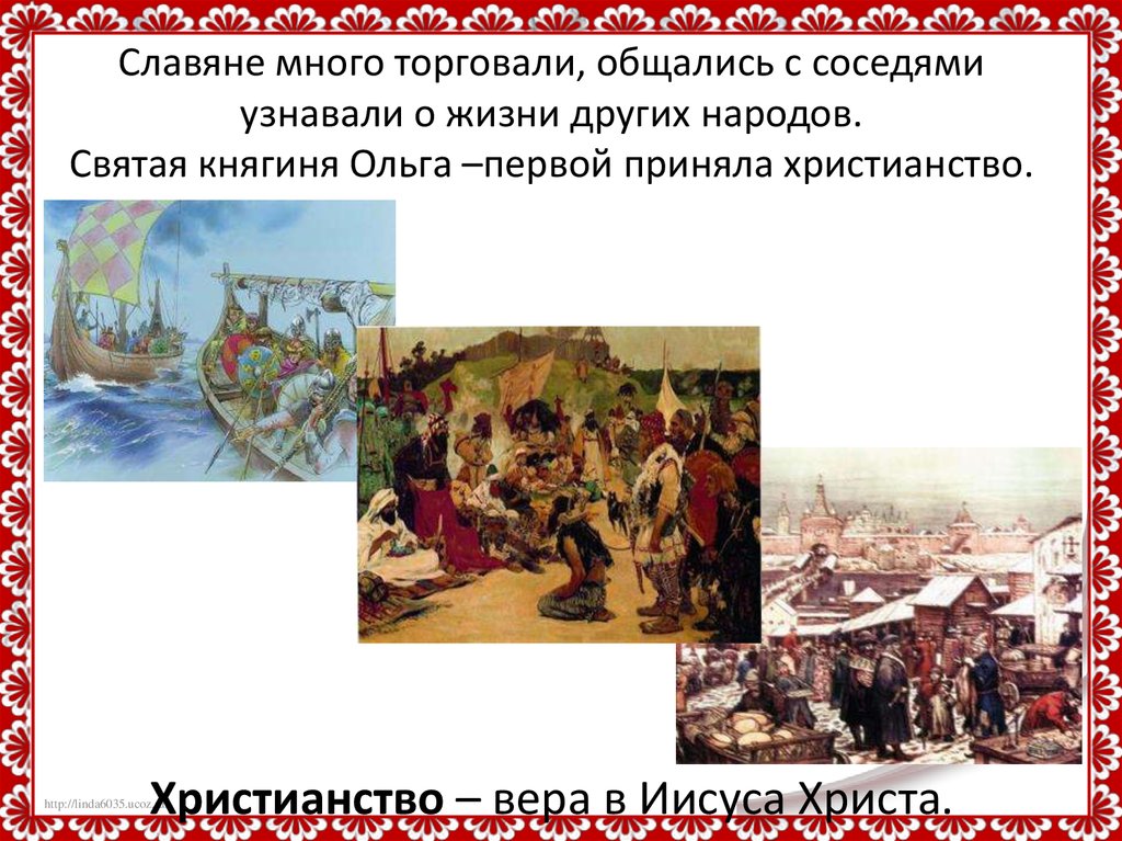 Славяне много торговали, общались с соседями узнавали о жизни других народов. Святая княгиня Ольга –первой приняла христианство. Христиан