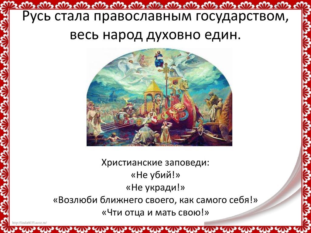 Русь стала православным государством, весь народ духовно един. Христианские заповеди: «Не убий!» «Не укради!» «Возлюби ближнего своего, как