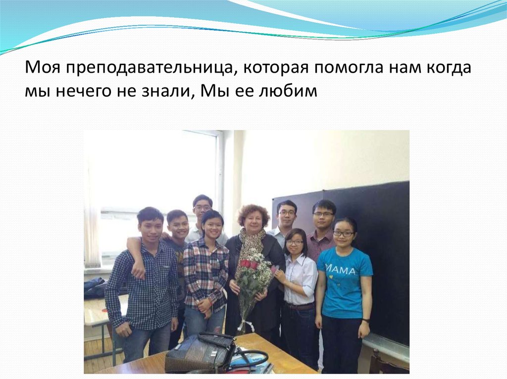 Моя преподавательница, которая помогла нам когда мы нечего не знали, Мы ее любим